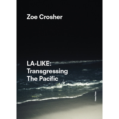 Zoe Crosher — LA LIKE: Transgressing The Pacific