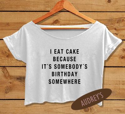Funny Shirt I Eat Cake Because It's Somebody's Birthday Somewhere Crop Top
