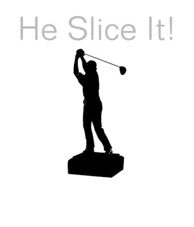 he slice it!