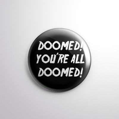 Doomed! You're All Doomed! - 1" Pinback Button