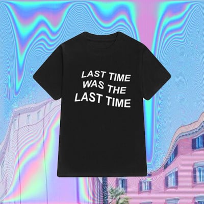 LAST TIME WAS THE LAST TIME T SHIRT IN BLACK