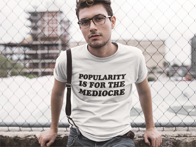 Popularity Is For The Mediocre