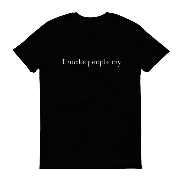 I make people cry t-shirt