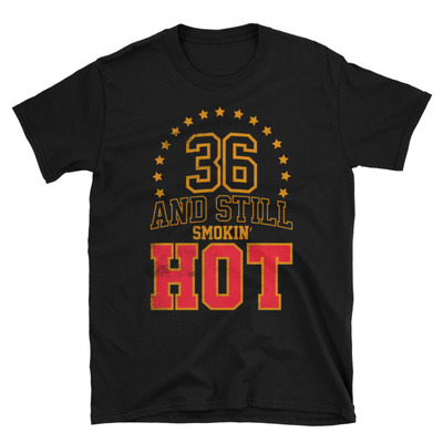36 and still smokin' hot unisex t-shirt [let us know if you want to change the years]