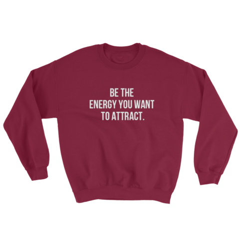 Be The Energy You Want To Attract. Sweatshirt