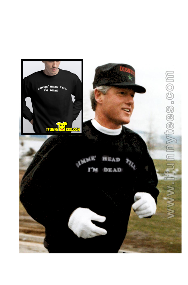Gimme' Head Till I'm Dead Sweatshirt