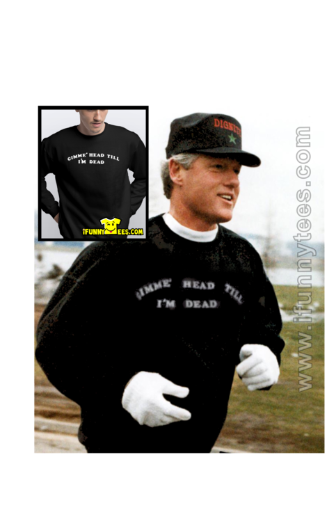 Gimme' Head Till I'm Dead Sweatshirt