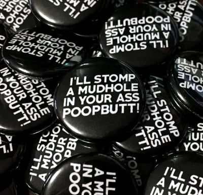 I'll Stomp A Mudhole In Your Ass Poopbutt! - 1" Pinback Button