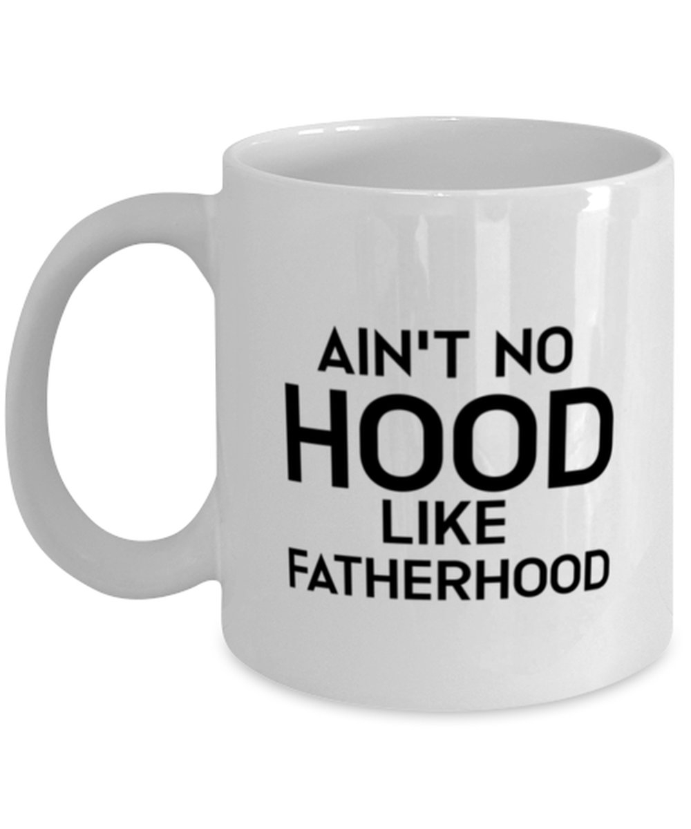 Fathers Day Coffee Mug, Ain't No Hood Like Fatherhood, Unique Gifts For