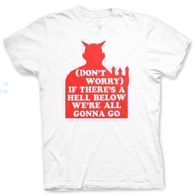 Don't worry, if there's a hell below we're all gonna go - t shirt