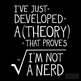 I've Just Developed A Theory That Proves I'm Not A Nerd (BLACK)-1