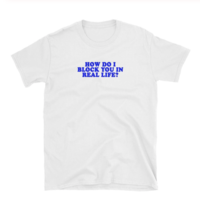 Free Shipping-"HOW DO I BLOCK YOU IN REAL LIFE" TEE - Thumbnail 1