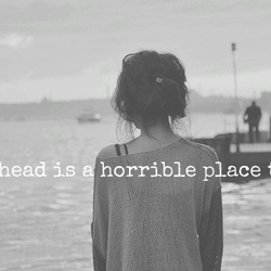 My head is a horrible place to be